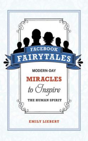Könyv Facebook Fairytales: Modern-Day Miracles to Inspire the Human Spirit Emily Liebert