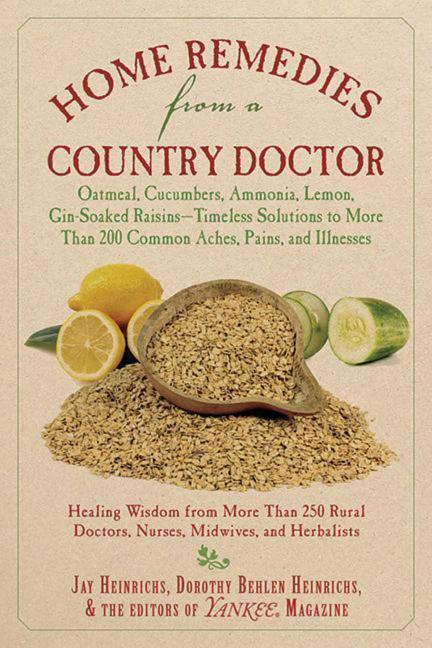 Libro Home Remedies from a Country Doctor: Oatmeal, Cucumbers, Ammonia, Lemon, Gin-Soaked Raisins: Timeless Solutions to More Than 200 Common Aches, Pains, Jay Heinrichs