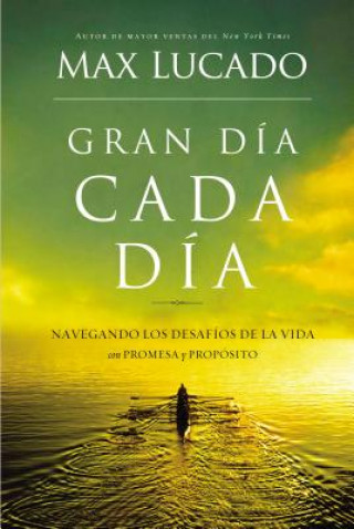 Kniha Gran Dia Cada Dia: Navegando los Desafios de la Vida Con Promesa y Proposito = Great Day Every Day Max Lucado