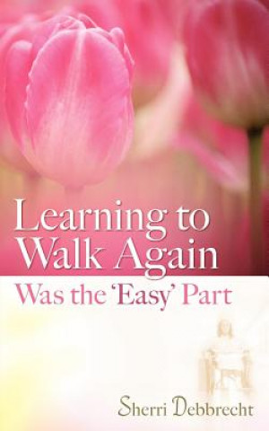 Kniha Learning to Walk Again Was the 'Easy' Part Sherri Debbrecht