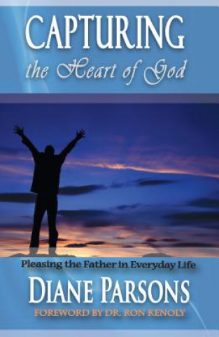 Kniha Capturing the Heart of God: Pleasing the Father in Everyday Life Diane Parsons