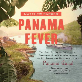 Audio Panama Fever: The Epic Story of One of the Greatest Human Achievements of All Time--The Building of the Panama Canal Matthew Parker