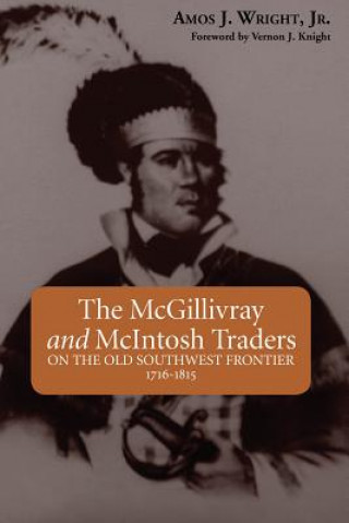 Könyv The McGillivray and McIntosh Traders: On the Old Southwest Frontier 1716-1815 Amos J. Wright