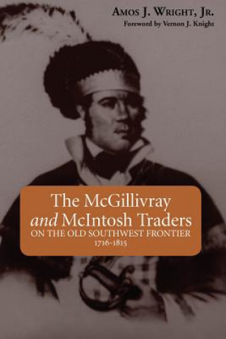 Livre The McGillivray and McIntosh Traders: On the Old Southwest Frontier 1716-1815 Amos J. Wright