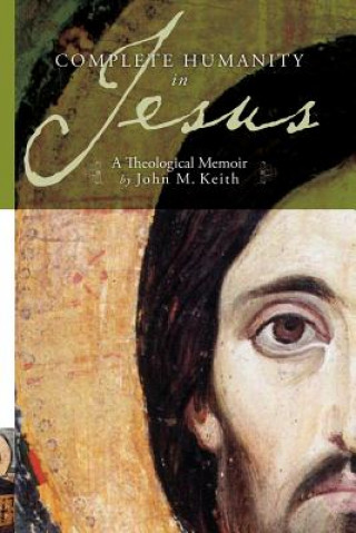 Carte Complete Humanity in Jesus: A Theological Memoir John M. Keith