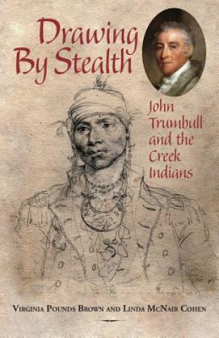 Carte Drawing by Stealth: John Trumbull and the Creek Indians Virginia Pounds Brown