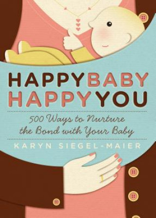 Carte Happy Baby, Happy You: 500 Ways to Nurture the Bond with Your Baby Karyn Siegel-Maier
