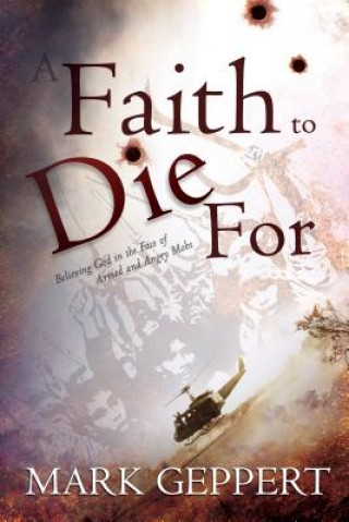 Kniha A Faith to Die for: Believing God in the Face of Armed and Angry Mobs Mark Geppert
