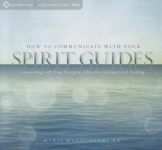 Аудио How to Communicate with Your Spirit Guides: Connecting with Your Energetic Allies for Guidance and Healing Marie Manuchehri