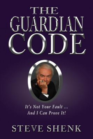 Book The Guardian Code: It's Not Your Fault [And I Can Prove It!] Steve Shenk