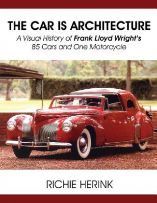 Könyv Car Is Architecture - A Visual History of Frank Lloyd Wright's 85 Cars and One Motorcycle Richie Herink
