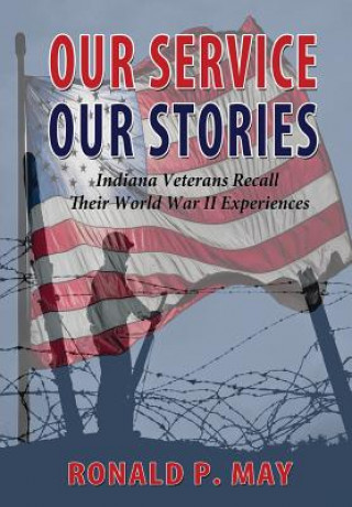 Książka Our Service, Our Stories - Indiana Veterans Recall Their World War II Experiences Ronald P. May