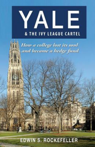 Knjiga Yale & the Ivy League Cartel - How a College Lost Its Soul and Became a Hedge Fund Edwin S. Rockefeller