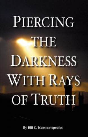 Carte Piercing the Darkness with Rays of Truth Bill C. Konstantopoulos