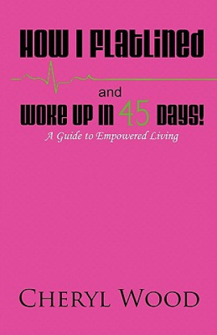 Könyv How I Flatlined and Woke Up in 45 Days - A Guide to Empowered Living Cheryl M. Wood