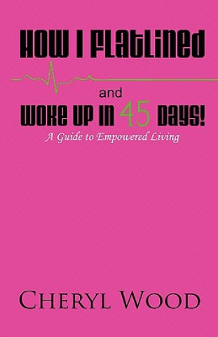 Carte How I Flatlined and Woke Up in 45 Days - A Guide to Empowered Living Cheryl M. Wood