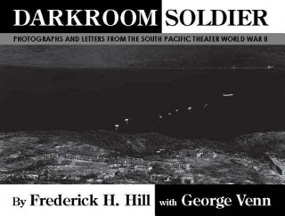 Carte Darkroom Soldier: Photographs and Letters from the South Pacific Theater World War II Frederick H. Hill