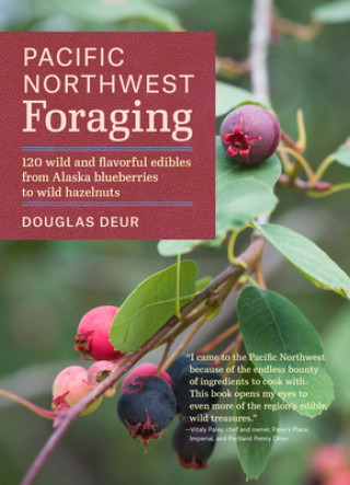 Knjiga Pacific Northwest Foraging: 120 Wild and Flavorful Edibles from Alaska Blueberries to Wild Hazelnuts Douglas Deur
