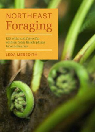 Carte Northeast Foraging: 120 Wild and Flavorful Edibles from Beach Plums to Wineberries Leda Meredith