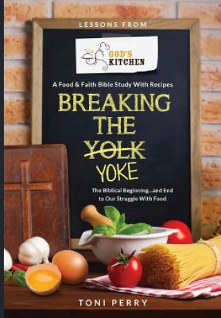 Kniha Breaking the Yoke - The Biblical Beginning...and End to Our Struggle with Food Toni Perry