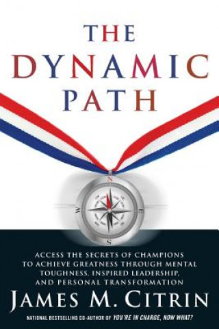 Kniha The Dynamic Path: Access the Secrets of Champions to Achieve Greatness Through Mental Toughness, Inspired Leadership and Personal Transf James M. Citrin