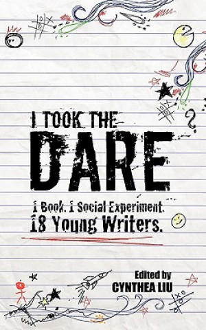 Carte I Took the Dare: 1 Book. 1 Social Experiment. 18 Young Writers Cynthea Liu