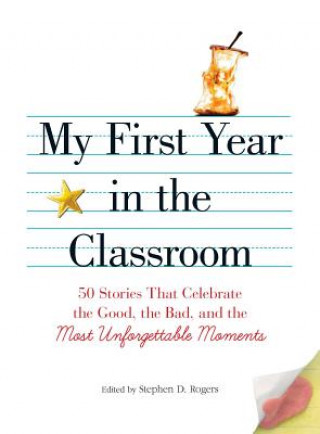 Könyv My First Year in the Classroom: 50 Stories That Celebrate the Good, the Bad, and the Most Unforgettable Moments Stephen D. Rogers