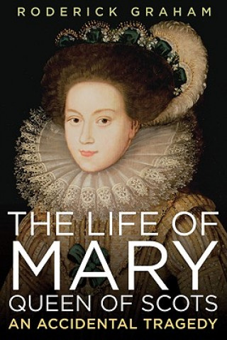 Knjiga Life of Mary, Queen of Scots: An Accidental Tragedy Roderick Graham