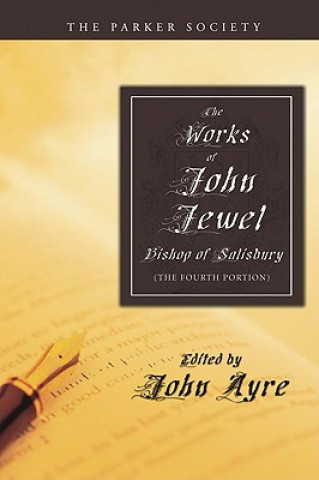 Kniha The Works of John Jewel, Bishop of Salisbury: The Fourth Portion John Jewel