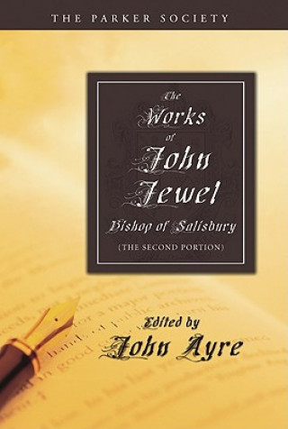 Carte The Works of John Jewel, Bishop of Salisbury: The Second Portion John Jewel
