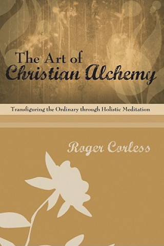 Könyv The Art of Christian Alchemy: Transfiguring the Ordinary Through Holistic Meditation Roger Corless