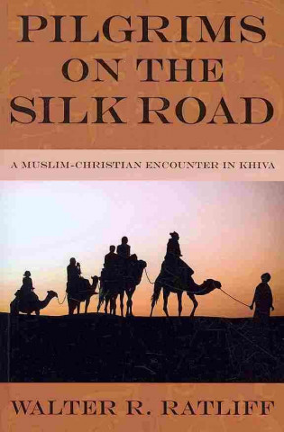 Kniha Pilgrims on the Silk Road: A Muslim-Christian Encounter in Khiva Walter R. Ratliff