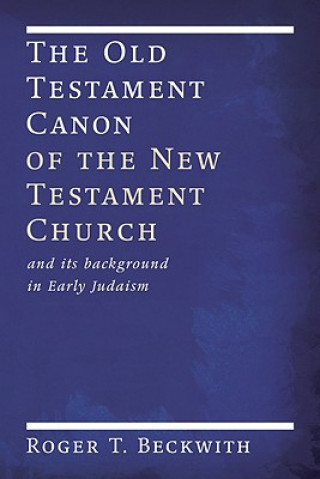 Carte The Old Testament Canon of the New Testament Church: And Its Background in Early Judaism Roger T. Beckwith