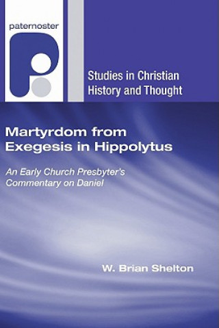Carte Martyrdom from Exegesis in Hippolytus: An Early Church Presbyter's Commentary on Daniel W. Brian Shelton