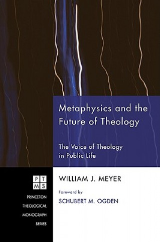 Kniha Metaphysics and the Future of Theology: The Voice of Theology in Public Life William J. Meyer