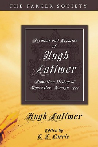 Kniha Sermons and Remains of Hugh Latimer, Sometime Bishop of Worcester, Martyr, 1555 Hugh Latimer