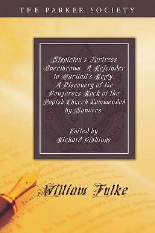 Kniha Stapleton's Fortress Overthrown. a Rejoinder to Martiall's Reply. a Discovery of the Dangerous Rock of the Popish Church Commended by Sanders. William Fulke