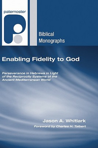 Book Enabling Fidelity to God: Perseverance in Hebrews in Light of the Reciprocity Systems of the Ancient Mediterranean World Jason A. Whitlark