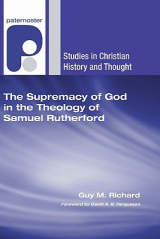 Carte Supremacy of God in the Theology of Samuel Rutherford Guy M Richard