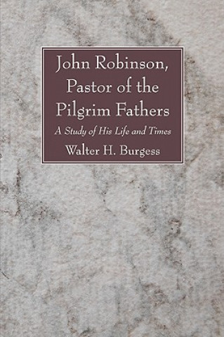 Kniha John Robinson, Pastor of the Pilgrim Fathers Walter H. Burgess