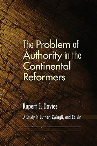 Kniha The Problem of Authority in the Continental Reformers: A Study in Luther, Zwingli, and Calvin Rupert E. Davies