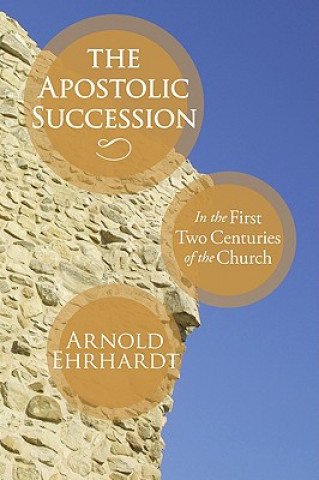Kniha The Apostolic Succession: In the First Two Centuries of the Church Arnold Ehrhardt