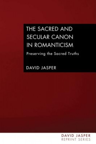 Kniha The Sacred and Secular Canon in Romanticism: Preserving the Sacred Truths David Jasper