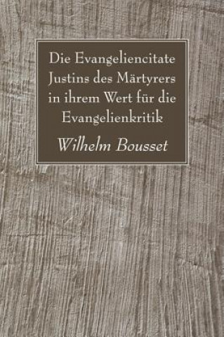 Carte Die Evangeliencitate Justins des Martyrers in ihrem Wert fur die Evangelienkritik Wilhelm Bousset