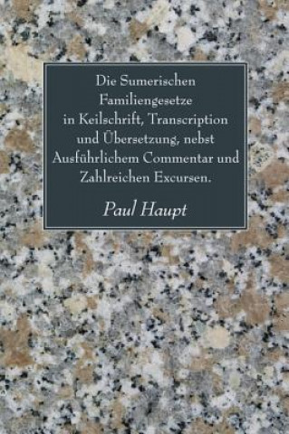 Książka Die Sumerischen Familiengesetze in Keilschrift, Transcription Und Ubersetzung, Nebst Ausfuhrlichem Commentar Und Zahlreichen Excursen. Paul Haupt