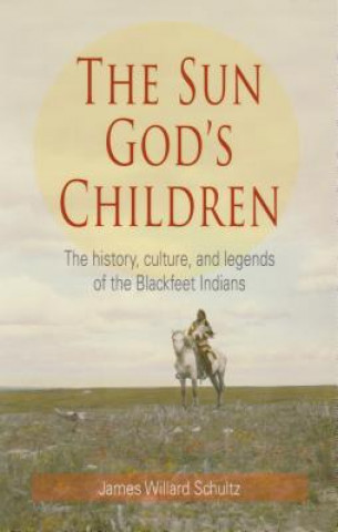Книга The Sun God's Children: The History, Culture, and Legends of the Blackfeet Indians James Willard Schultz