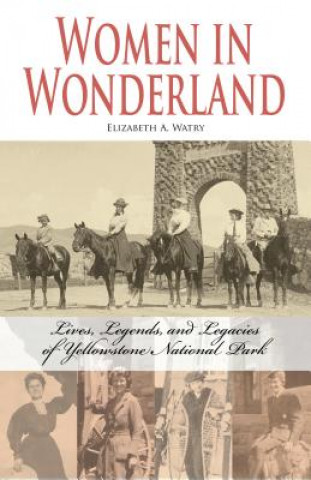 Könyv Women in Wonderland: Lives, Legends, and Legacies of Yellowstone National Park Elizabeth A. Watry