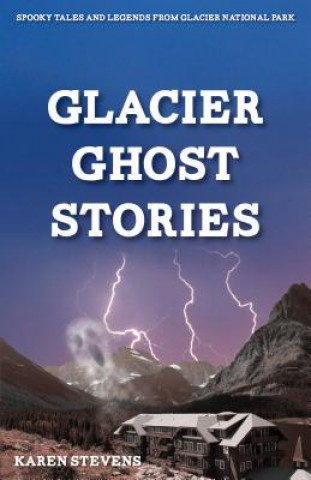 Carte Glacier Ghost Stories: Spooky Tales and Legends from Glacier National Park Karen Stevens