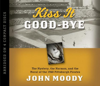 Audio Kiss It Good-Bye: The Mystery, the Mormon, and the Moral of the 1960 Pittsburgh Pirates John Moody