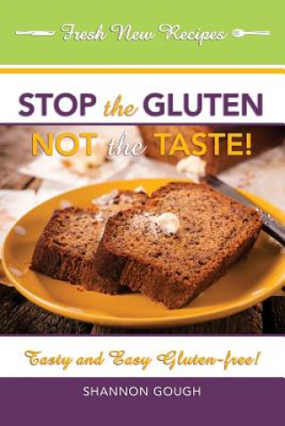 Kniha Stop the Gluten! Not the Taste!: Tasty and Easy Gluten-Free! Shannon C. Gough